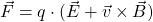 \vec{F} = q \cdot (\vec{E} + \vec{v} \times \vec{B})